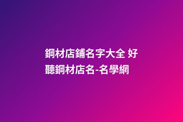 鋼材店鋪名字大全 好聽鋼材店名-名學網